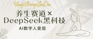 养生赛道×DeepSeek黑科技：AI数字人变现，小白也能月入过万-康仁安资源