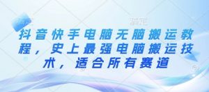 抖音快手电脑无脑搬运教程,史上最强电脑搬运技术,适合所有赛道-康仁安资源