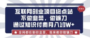 互联网创业尽头-不做韭菜，做镰刀，通过知识付费月入10个【揭秘】-康仁安资源