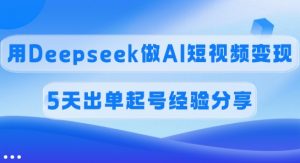 佣金45%,用Deepseek做AI短视频变现,5天出单起号经验分享-康仁安资源