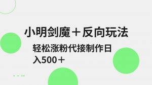 小明剑魔+反向玩法 轻松涨粉 可代接制作日入500+-康仁安资源
