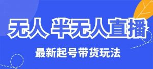 无人半无人直播最新起号带货玩法，全是干货(保姆级教程)-康仁安资源