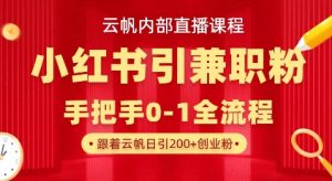 云帆内部直播课，小红书引流兼职粉教程，日引500+月变现过W-康仁安资源