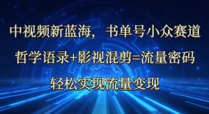 中视频新蓝海：哲学语录+影视混剪=流量密码，轻松实现流量变现-康仁安资源