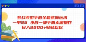 梦幻西游手游全新蓝海玩法 一单35 小白一部手机无脑操作 日入3000+轻轻…-康仁安资源