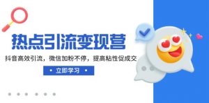 热点引流变现营,抖音高效引流,微信加粉不停,提高粘性促成交-康仁安资源