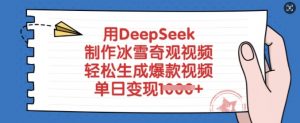 用DeepSeek制作冰雪奇观视频,轻松生成爆款视频,单日变现多张-康仁安资源
