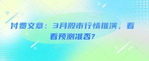 付费文章：3月股市行情推演，看看预测准否?-康仁安资源