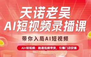 天诺老吴AI短视频录播课，带你入局AI短视频，AI+短视频，跑通视频带货-康仁安资源
