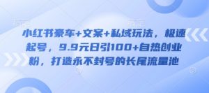 小红书豪车+文案+私域玩法，极速起号，9.9元日引100+自热创业粉，打造永不封号的长尾流量池-康仁安资源