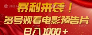 暴利来袭，多号观看电影预告片，可以批量可矩阵，日入多张-康仁安资源