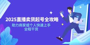 2025直播卖货起号全攻略，助力商家或个人快速上手，全程干货-康仁安资源