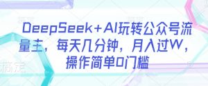 DeepSeek+AI玩转公众号流量主，每天几分钟，月入过W，操作简单0门槛-康仁安资源
