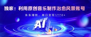 独家！利用原创音乐制作治愈风景账号，条条爆款，单日变现多张-康仁安资源