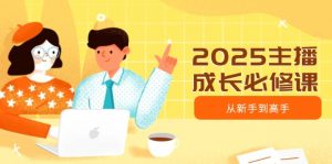 2025主播成长必修课,主播从新手到高手,涵盖趋势、定位、能力构建等-康仁安资源