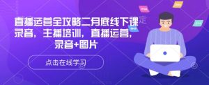 直播运营全攻略二月底线下课录音,主播培训,直播运营,录音+图片-康仁安资源