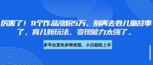 厉害了，11个作品涨粉5万，别再去卷儿童故事了，育儿新玩法，变现能力太强了-康仁安资源