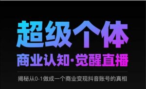 2025超级个体商业认知·觉醒直播,揭秘从0-1做成一个商业变现抖音账号的真相-康仁安资源