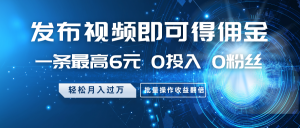 发布视频即可得佣金，一条最高6元，0投入0粉丝，月入过万，批量操作收益翻倍-康仁安资源