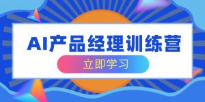 AI产品经理训练营，全面掌握核心知识体系，轻松应对求职转行挑战-康仁安资源