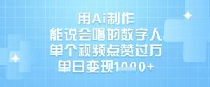 用Ai制作能说会唱的数字人，单个视频点赞过W，单日变现1k-康仁安资源