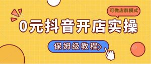 0元抖音开店实操，保姆级教程适合小白(可做店群模式-康仁安资源