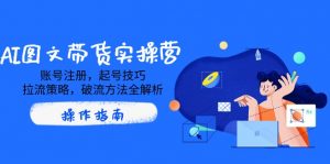 AI图文带货实操营,账号注册,起号技巧,拉流策略,破流方法全解析-康仁安资源