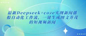 最新Deepseek+coze实现新闻播报自动化工作流,一键生成图文并茂的短视频新闻-康仁安资源