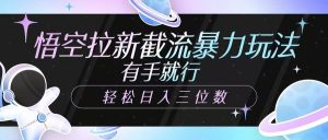 悟空拉新截流暴力玩法，有手就行，轻松日入三位数-康仁安资源