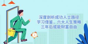 深度剖析成功人士路径,学习借鉴,六大人生策略,三年后或能财富自由-康仁安资源