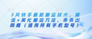 3月快手最新搬运技术,魔法+美化搬运方法,条条出同框(适用所有手机型号)-康仁安资源