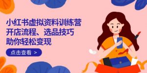 小红书虚拟资料训练营：开店流程、选品技巧一网打尽，助你轻松变现-康仁安资源