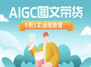 AIGC图文带货，0到1实战陪跑营-康仁安资源