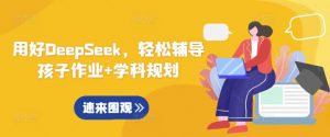 用好DeepSeek，轻松辅导孩子作业+学科规划-康仁安资源
