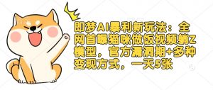 即梦AI暴利新玩法:全网首曝猫咪做饭视频躺Z模型,官方漏洞期+多种变现方式,一天5张-康仁安资源