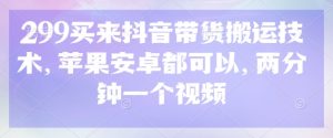 299买来抖音带货搬运技术,苹果安卓都可以,两分钟一个视频-康仁安资源