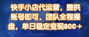 快手小店代运营，提供账号即可，团队全程操盘，单日稳定变现8张【揭秘】-康仁安资源