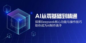 AI从零基础到精通:探索Deepseek核心功能与操作技巧,助你成为AI制作高手-康仁安资源