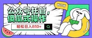 2025微信公众号托管计划，小白宝妈轻松日入8张【揭秘】-康仁安资源