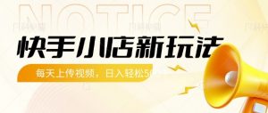 快手小店新玩法，每天只需上传视频，每天轻松5张【揭秘】-康仁安资源
