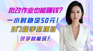 批改作业也能赚钱?一小时稳定50元!0门槛手机项目,识字就能玩!-康仁安资源