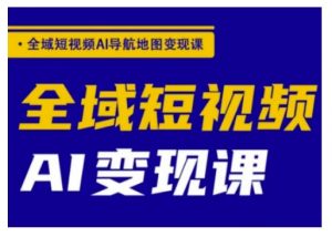 全域短视频AI导航地图变现课，全域短视频AI变现课-康仁安资源
