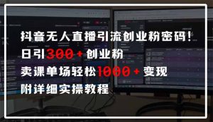 抖音无人直播引流密码!日引300+创业粉 单场轻松1000+变现 附详细实操教程-康仁安资源
