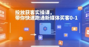 投放获客实操课,带你快速跑通新媒体买客0-1-康仁安资源