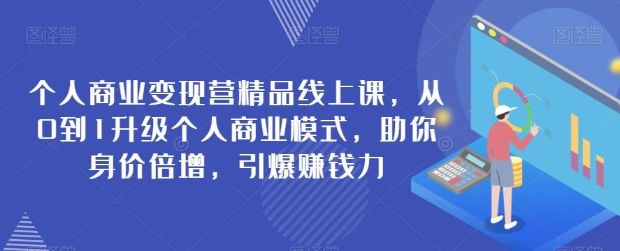 个人商业变现营精品线上课，从0到1升级个人商业模式，助你身价倍增，引爆赚钱力-康仁安资源
