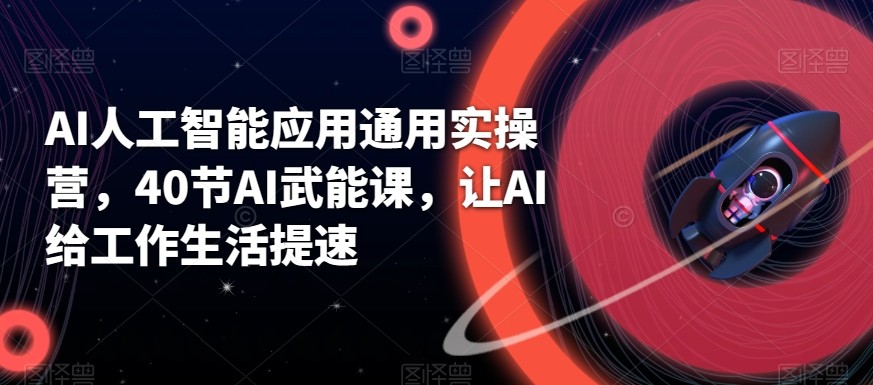 AI人工智能应用通用实操营，40节AI赋能课，让AI给工作生活提速-康仁安资源