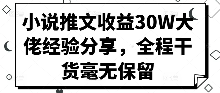 小说推文收益30W大佬经验分享,全程干货毫无保留-康仁安资源
