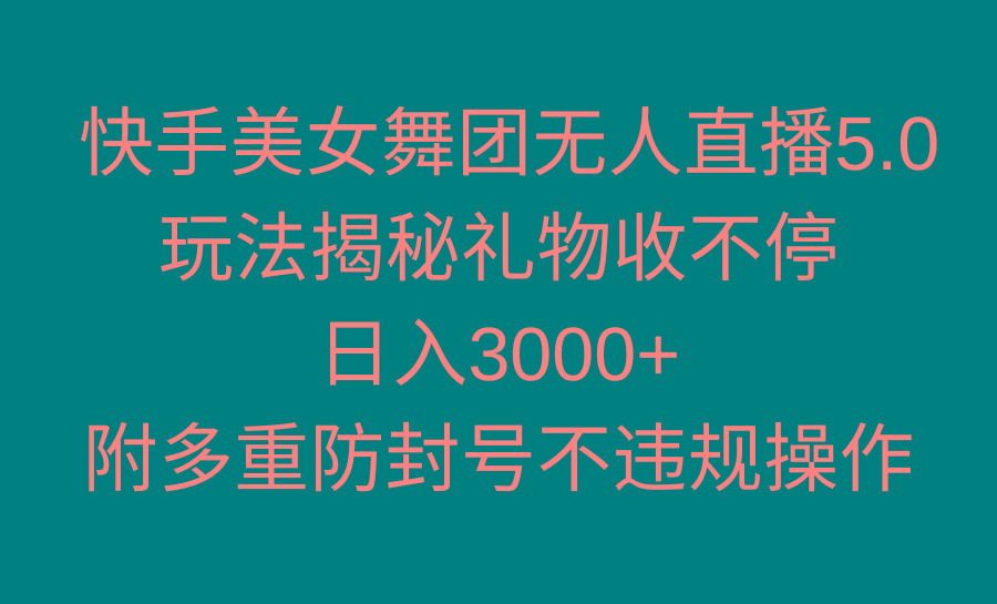 快手美女舞团无人直播5.0玩法揭秘，礼物收不停，日入3000+，内附多重防...-康仁安资源
