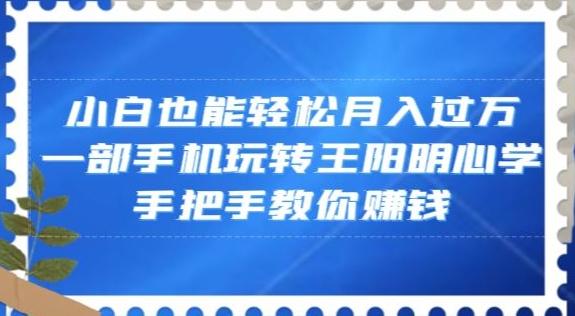 小白也能轻松月入过万，一部手机玩转王阳明心学，手把手教你赚钱【揭秘】-康仁安资源
