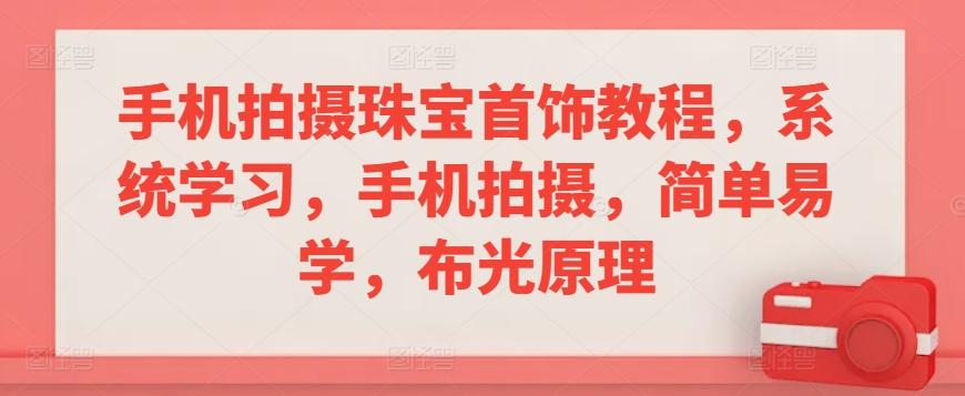手机拍摄珠宝首饰教程，系统学习，手机拍摄，简单易学，布光原理-康仁安资源